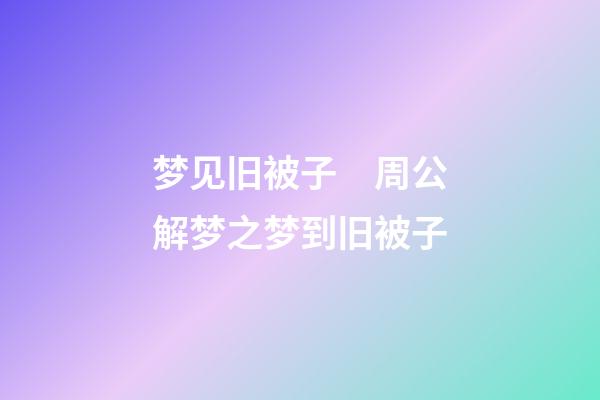 梦见旧被子　周公解梦之梦到旧被子